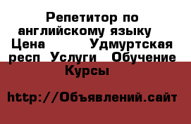 Репетитор по английскому языку  › Цена ­ 250 - Удмуртская респ. Услуги » Обучение. Курсы   